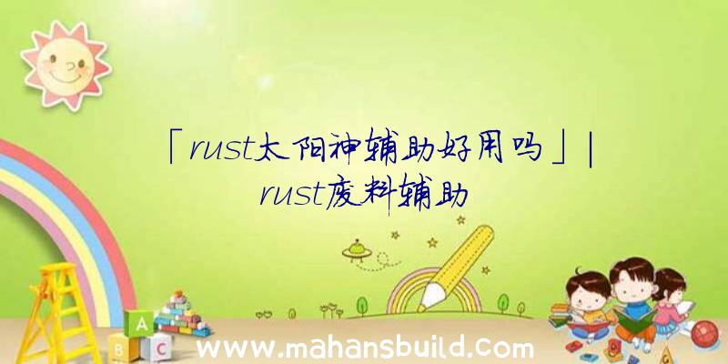 「rust太阳神辅助好用吗」|rust废料辅助